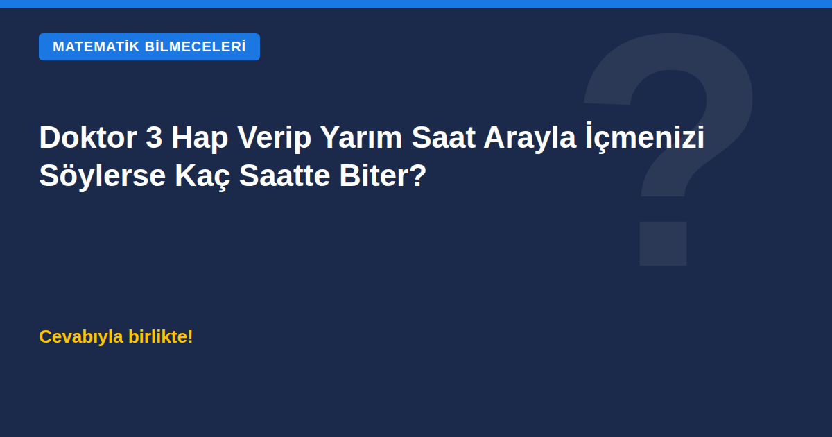 Doktor 3 hap verip yarım saat arayla içmenizi söylerse kaç saatte biter bilmecesi kapak görseli